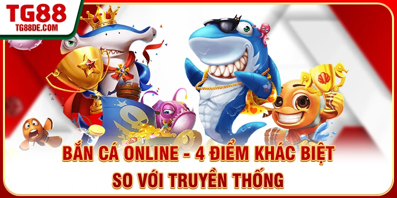 Bắn Cá Online - 4 Điểm Khác Biệt So Với Truyền Thống