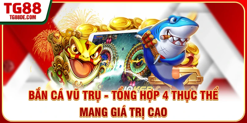 Bắn Cá Vũ Trụ - Tổng Hợp 4 Thực Thể Mang Giá Trị Cao