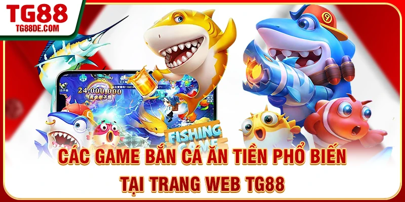 Các game bắn cá ăn tiền phổ biến tại trang web TG88