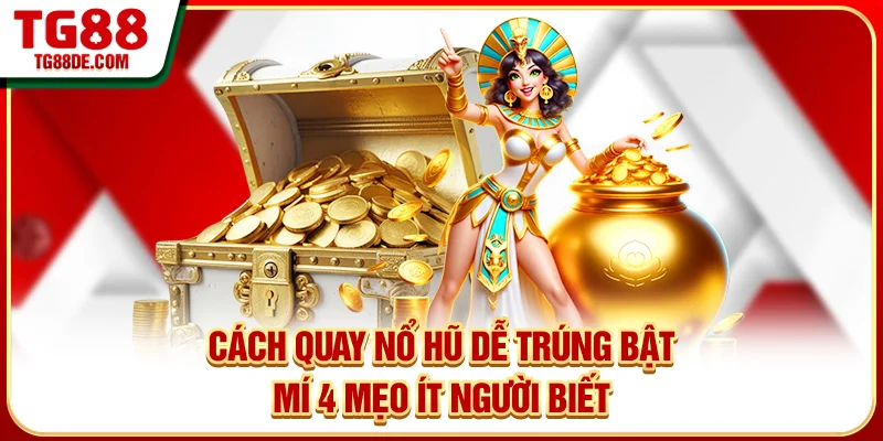 Cách Quay Nổ Hũ Dễ Trúng - Bật Mí 4 Mẹo Ít Người Biết