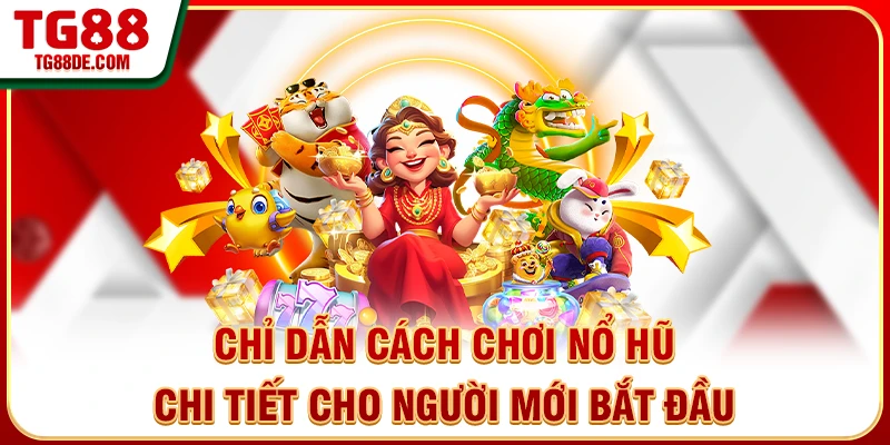 Chỉ Dẫn Cách Chơi Nổ Hũ Chi Tiết Cho Người Mới Bắt Đầu