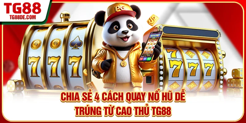 Chia sẻ 4 cách quay nổ hũ dễ trúng từ cao thủ TG88
