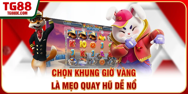 Chọn khung giờ vàng là mẹo quay hũ dễ nổ