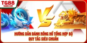 Hướng Dẫn Đánh Rồng Hổ - Tổng Hợp Bộ Quy Tắc Siêu Chuẩn