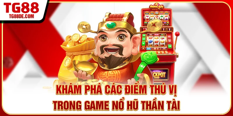 Khám phá các điểm thú vị trong game nổ hũ Thần Tài