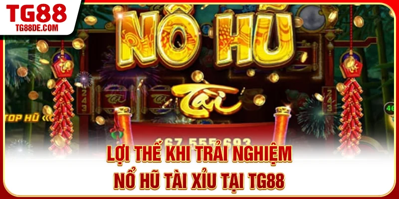Lợi thế khi trải nghiệm nổ hũ tài xỉu tại TG88