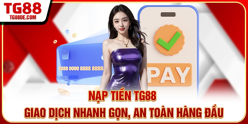 Nạp Tiền TG88: Giao Dịch Nhanh Gọn, An Toàn Hàng Đầu