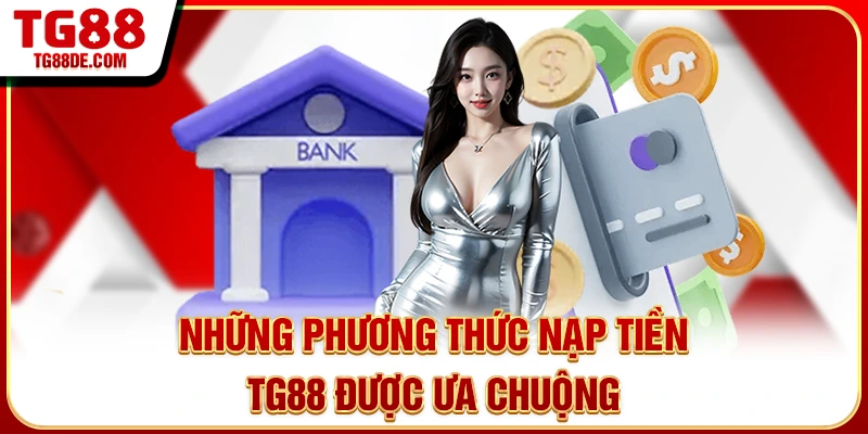 Những phương thức nạp tiền TG88 được ưa chuộng