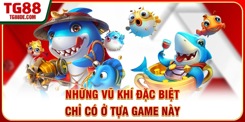 Những vũ khí đặc biệt chỉ có ở tựa game này