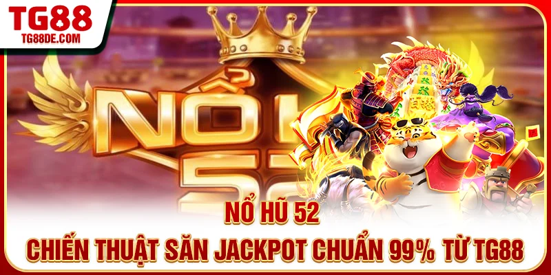 Nổ Hũ 52 - Chiến Thuật Săn Jackpot Chuẩn 99% Từ TG88