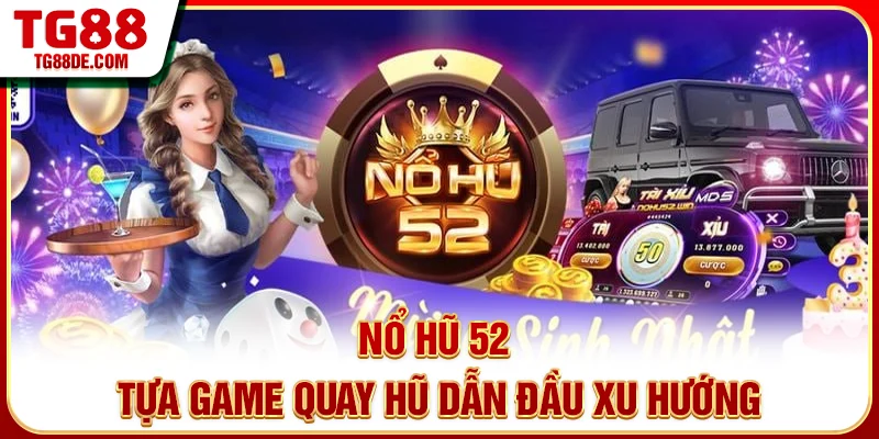 Nổ Hũ 52 - Tựa game quay hũ dẫn đầu xu hướng
