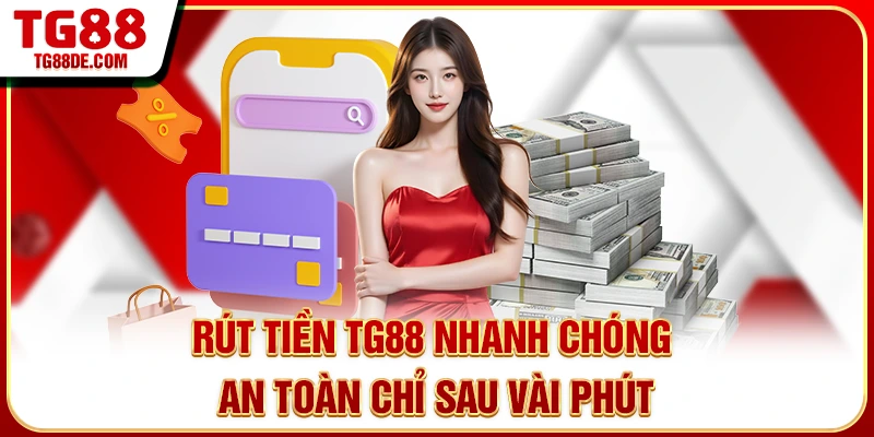 Rút Tiền TG88 Nhanh Chóng An Toàn Chỉ Sau Vài Phút