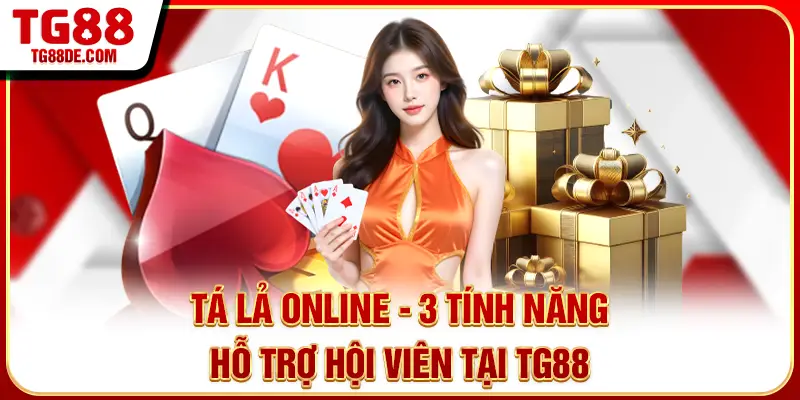 Tá Lả Online - 3 Tính Năng Hỗ Trợ Hội Viên Tại TG88
