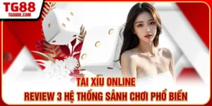 Tài Xỉu Online - Review 3 Hệ Thống Sảnh Chơi Phổ Biến