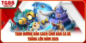 TG88 Hướng Dẫn Cách Chơi Bắn Cá Dễ Thắng Lớn Năm 2026