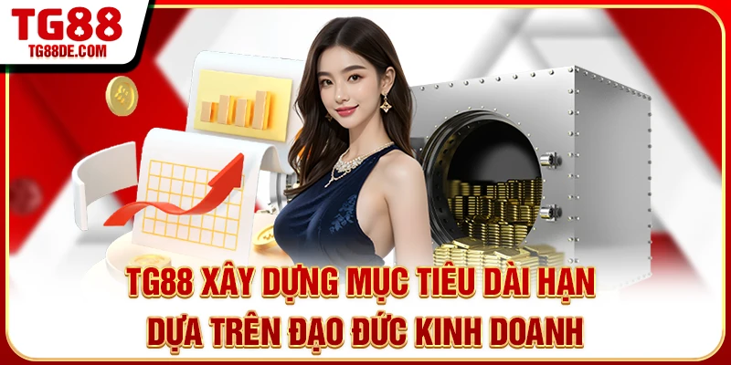 TG88 xây dựng mục tiêu dài hạn dựa trên đạo đức kinh doanh