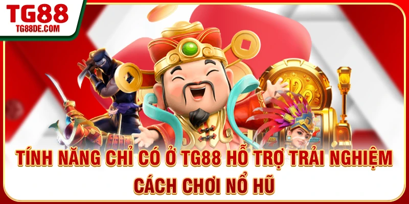 Tính năng chỉ có ở TG88 hỗ trợ trải nghiệm cách chơi nổ hũ